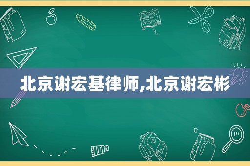 北京謝宏基律師,北京謝宏彬