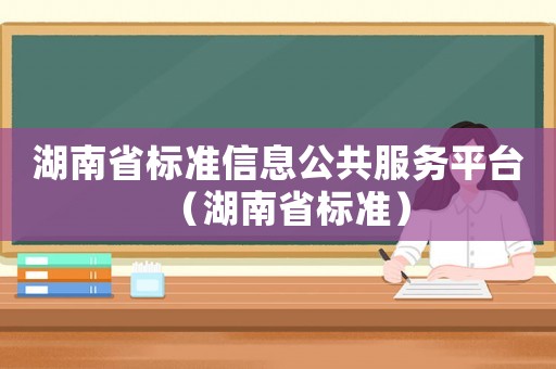 湖南省標準信息公共服務平臺（湖南省標準）