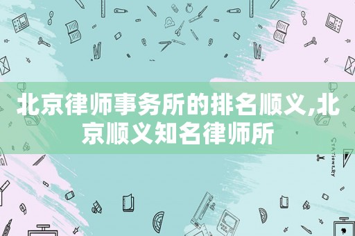 北京律師事務所的排名順義,北京順義知名律師所