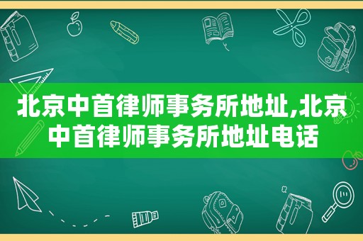 北京中首律師事務所地址,北京中首律師事務所地址電話