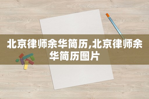 北京律師余華簡歷,北京律師余華簡歷圖片