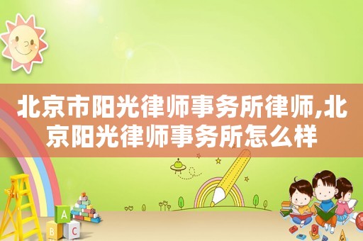 北京市陽光律師事務所律師,北京陽光律師事務所怎么樣