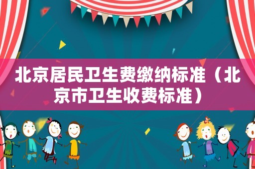 北京居民衛生費繳納標準（北京市衛生收費標準）