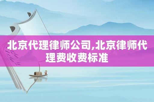 北京代理律師公司,北京律師代理費收費標準