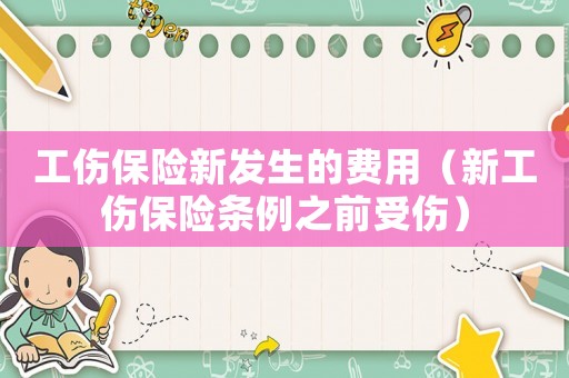 工傷保險新發(fā)生的費用（新工傷保險條例之前受傷）