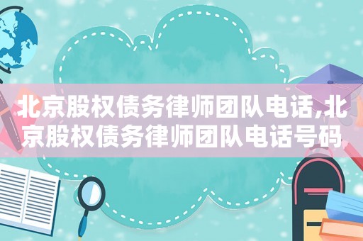 北京股權債務律師團隊電話,北京股權債務律師團隊電話號碼