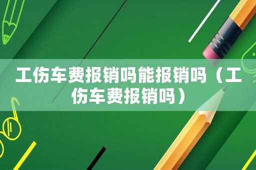 工傷車(chē)費(fèi)報(bào)銷(xiāo)嗎能報(bào)銷(xiāo)嗎（工傷車(chē)費(fèi)報(bào)銷(xiāo)嗎）