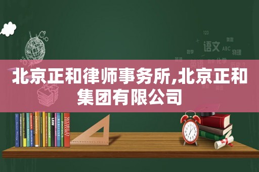 北京正和律師事務所,北京正和集團有限公司