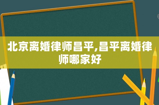 北京離婚律師昌平,昌平離婚律師哪家好