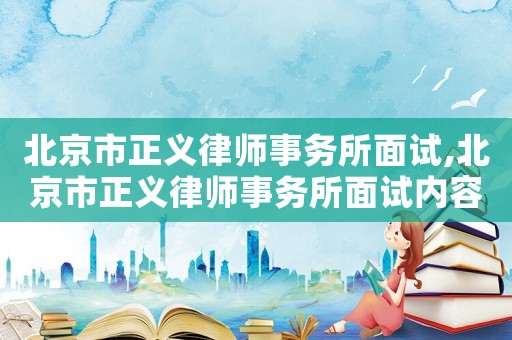 北京市正義律師事務所面試,北京市正義律師事務所面試內容