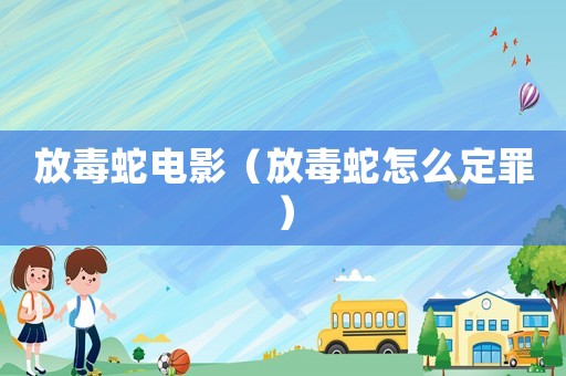 放毒蛇電影（放毒蛇怎么定罪）