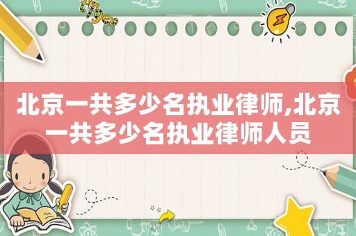 北京一共多少名執業律師,北京一共多少名執業律師人員