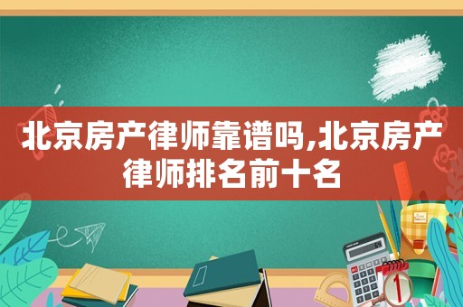北京房產(chǎn)律師靠譜嗎,北京房產(chǎn)律師排名前十名