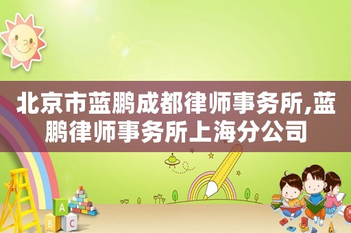 北京市藍鵬成都律師事務所,藍鵬律師事務所上海分公司