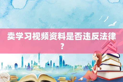 賣學習視頻資料是否違反法律？