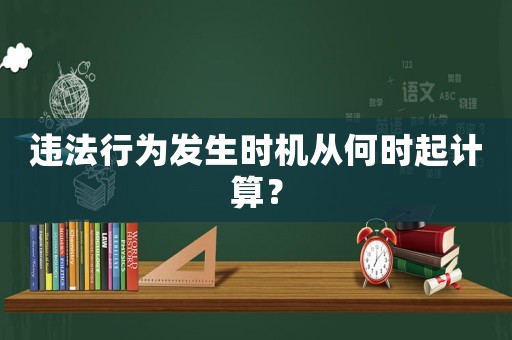 違法行為發(fā)生時機從何時起計算？