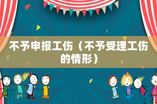 不予申報(bào)工傷（不予受理工傷的情形）