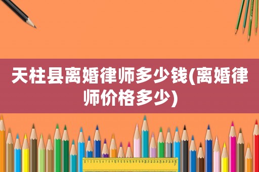 天柱縣離婚律師多少錢(離婚律師價格多少)