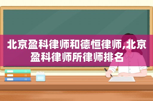 北京盈科律師和德恒律師,北京盈科律師所律師排名