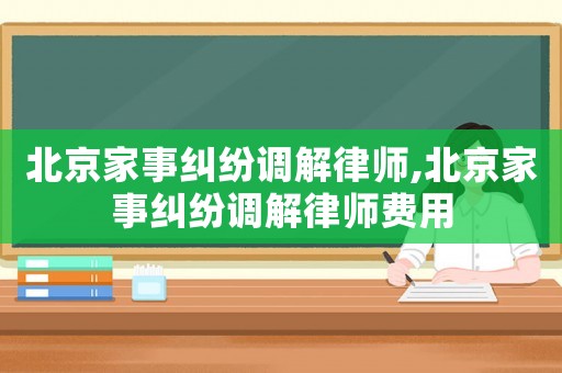 北京家事糾紛調解律師,北京家事糾紛調解律師費用
