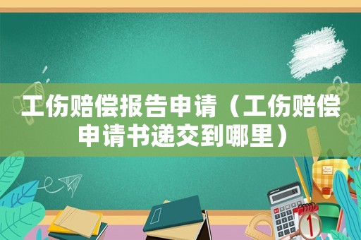 工傷賠償報告申請（工傷賠償申請書遞交到哪里）