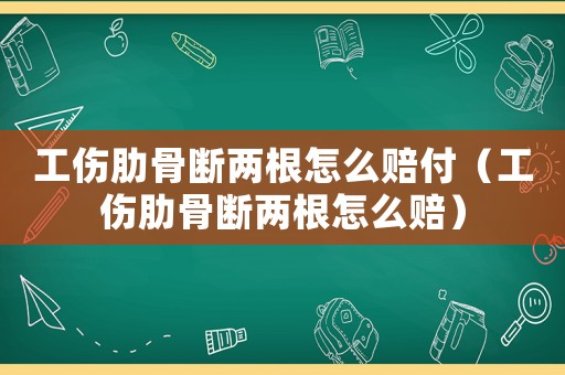 工傷肋骨斷兩根怎么賠付（工傷肋骨斷兩根怎么賠）