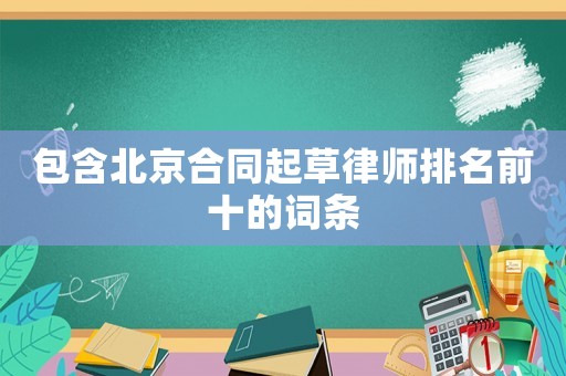 包含北京合同起草律師排名前十的詞條