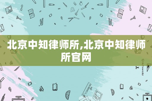 北京中知律師所,北京中知律師所官網