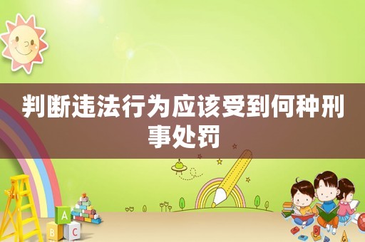 判斷違法行為應該受到何種刑事處罰