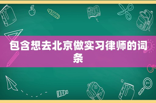 包含想去北京做實習(xí)律師的詞條