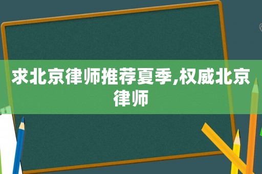 求北京律師推薦夏季,權威北京律師
