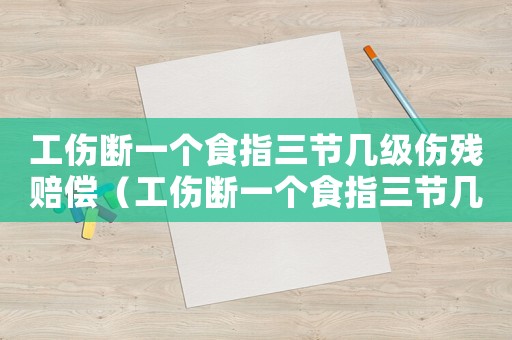 工傷斷一個食指三節幾級傷殘賠償（工傷斷一個食指三節幾級）
