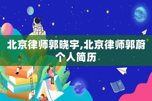 北京律師郭曉宇,北京律師郭蔚個人簡歷