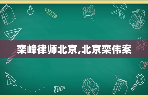 欒峰律師北京,北京欒偉案
