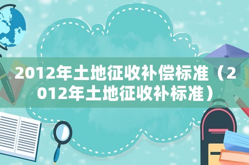 2012年土地征收補償標準（2012年土地征收補標準）