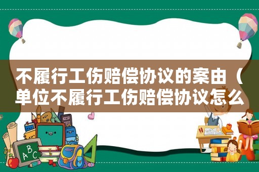 不履行工傷賠償協議的案由（單位不履行工傷賠償協議怎么辦）