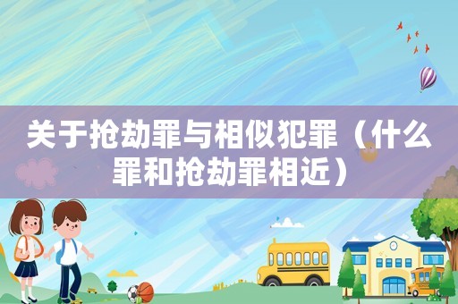 關于搶劫罪與相似犯罪（什么罪和搶劫罪相近）