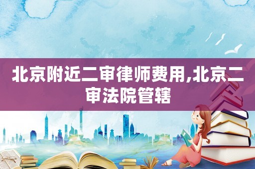 北京附近二審律師費用,北京二審法院管轄