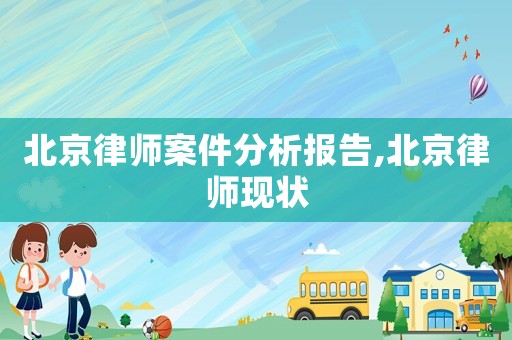 北京律師案件分析報告,北京律師現狀