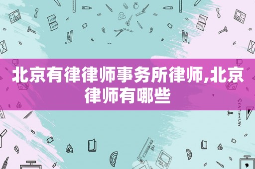 北京有律律師事務所律師,北京律師有哪些