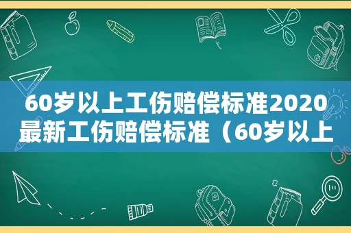 60歲以上工傷賠償標準2020最新工傷賠償標準（60歲以上人工傷）