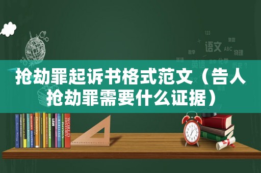 搶劫罪起訴書格式范文（告人搶劫罪需要什么證據(jù)）