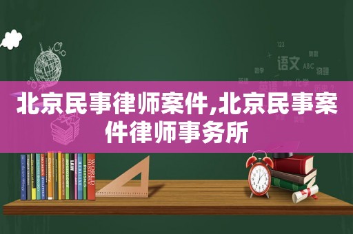 北京民事律師案件,北京民事案件律師事務所