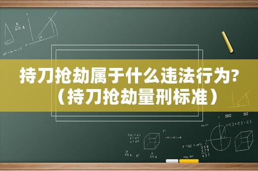 持刀搶劫屬于什么違法行為?（持刀搶劫量刑標準）