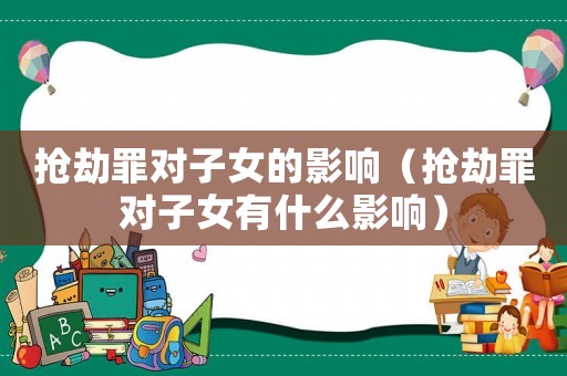 搶劫罪對子女的影響（搶劫罪對子女有什么影響）