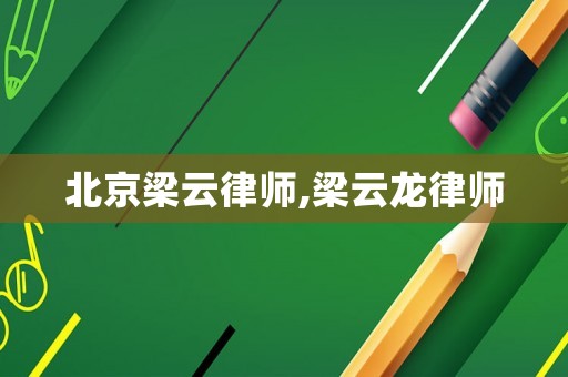 北京梁云律師,梁云龍律師