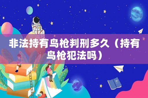 非法持有鳥槍判刑多久（持有鳥槍犯法嗎）