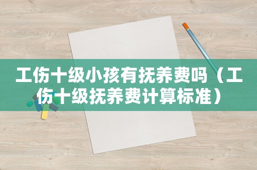 工傷十級小孩有撫養費嗎（工傷十級撫養費計算標準）