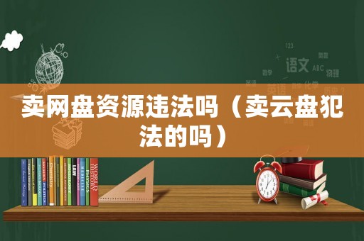 賣網盤資源違法嗎（賣云盤犯法的嗎）