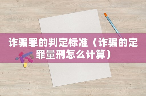 詐騙罪的判定標準（詐騙的定罪量刑怎么計算）